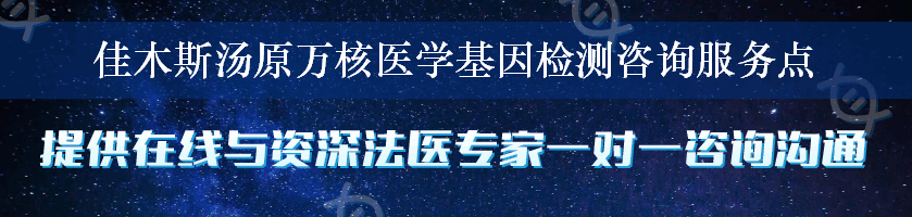 佳木斯汤原万核医学基因检测咨询服务点